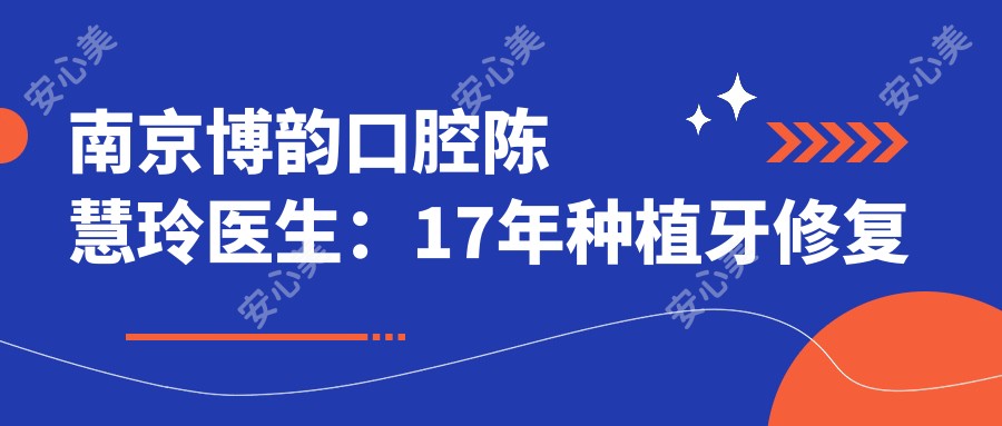 南京博韵口腔陈慧玲医生:17年种植牙修复医生,专攻即刻种植与上颌矫正