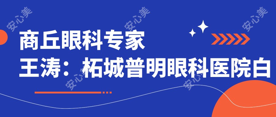 商丘眼科医生王涛:柘城普明眼科医院白内障手术有名解析