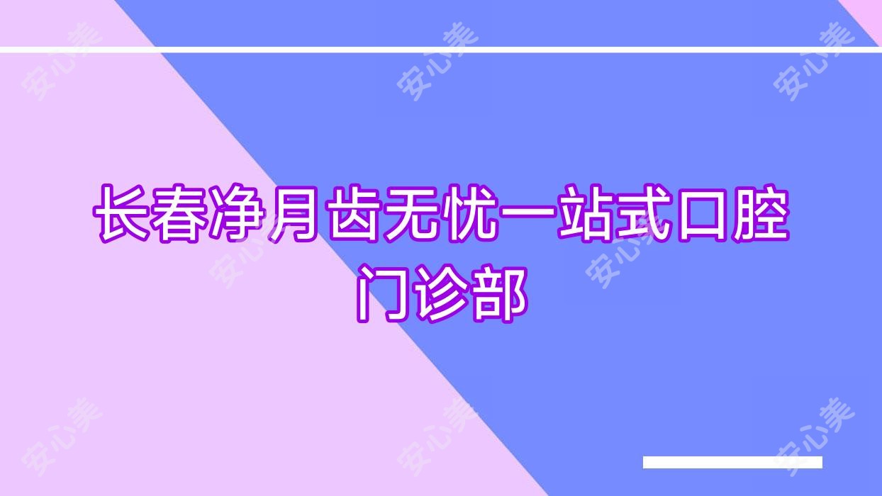 长春净月齿无忧一站式口腔门诊部