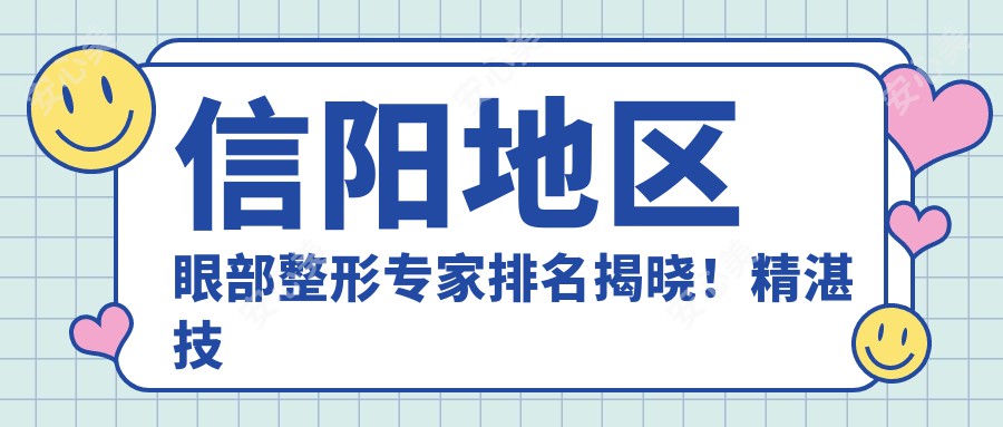信阳地区眼部整形医生排名揭晓!精细技艺,详细地址及项目全解析!