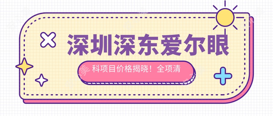 深圳深东爱尔眼科项目价格揭晓!全项清晰,单例低至1200起!