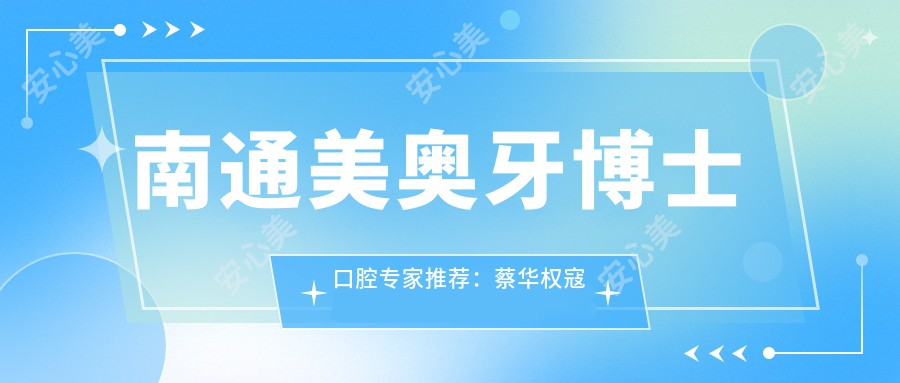 南通美奥牙博士口腔医生推荐:蔡华权寇晓媛黄成勤医生牙齿种植及矫正技术如何?