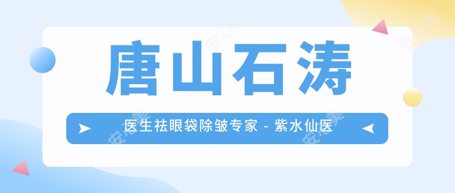 唐山石涛医生祛眼袋除皱医生 - 紫水仙医美激光美肤全解析