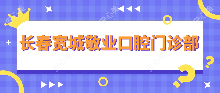 长春宽城敬业口腔门诊部