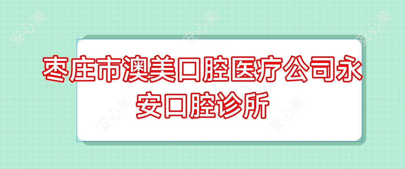 枣庄市澳美口腔医疗公司永安口腔诊所
