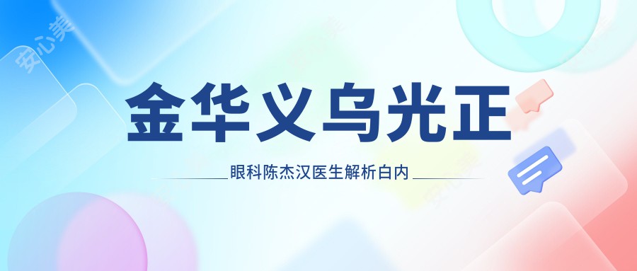 金华义乌光正眼科陈杰汉医生解析白内障青光眼手术方案