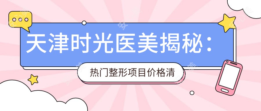 天津时光医美揭秘:热门整形项目价格清单,变好看不迷茫!