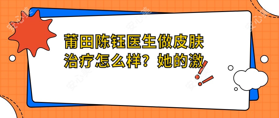 莆田陈钰医生做皮肤治疗怎么样?她的激光祛斑技术靠谱吗?