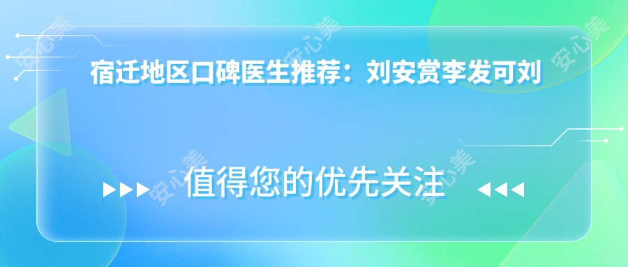 宿迁地区口碑医生推荐:刘安赏李发可刘金芳擅长口腔种植修复
