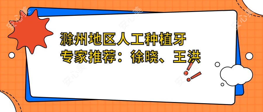 滁州地区人工种植牙医生推荐:徐晓、王洪领衔固德口腔