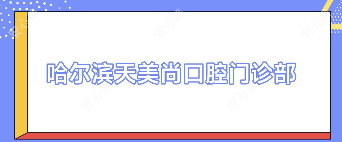 哈尔滨天美尚口腔门诊部