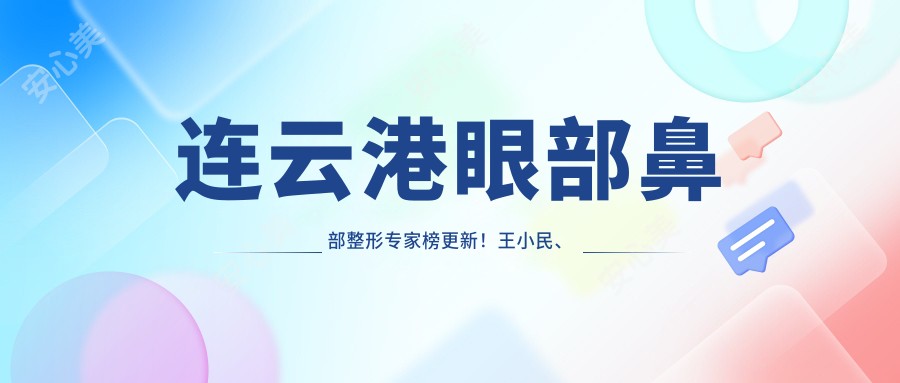 连云港眼部鼻部整形医生榜更新!王小民、孙忠林、孙振东技术获赞!