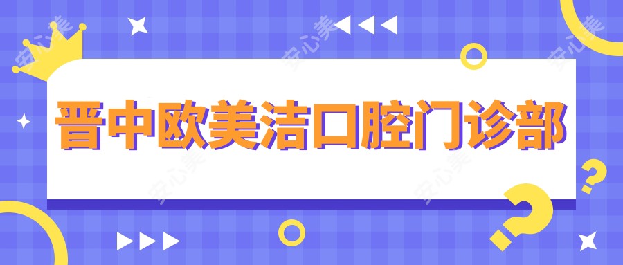 晋中欧美洁口腔门诊部