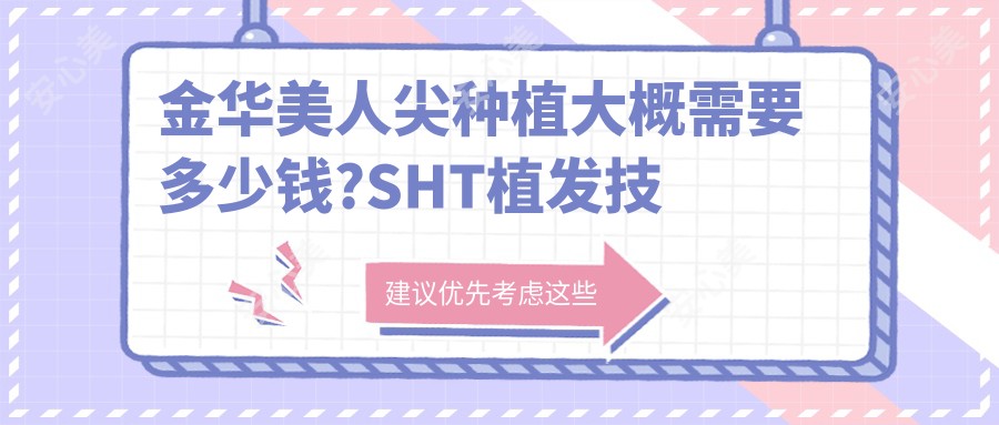 金华美人尖种植大概需要多少钱?SHT植发技术10000元左右