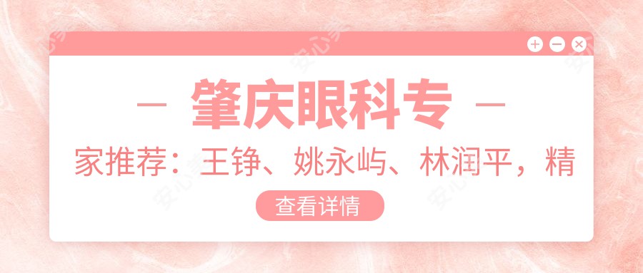 肇庆眼科医生推荐:王铮、姚永屿、林润平,精通眼部治疗,含白内障、眼底病等方案
