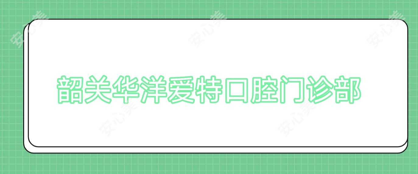 韶关华洋爱特口腔门诊部