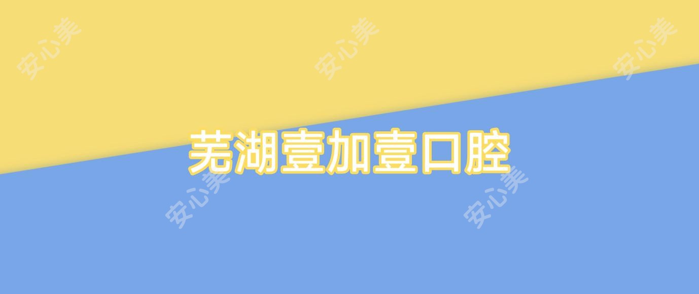芜湖壹加壹口腔