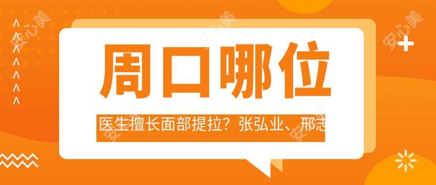 周口哪位医生擅长面部提拉?张弘业、邢志平、徐文龙三位医生推荐