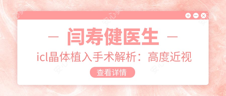 闫寿健医生icl晶体植入手术解析:高度近视矫正范围广且维持时间长