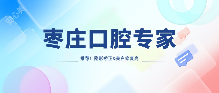 枣庄口腔医生推荐!隐形矫正&美白修复高手齐聚,滕州蓝天&广涛口腔详情揭秘!