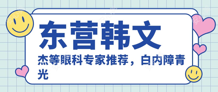 东营韩文杰等眼科医生推荐，白内障青光眼手术优选医生名单