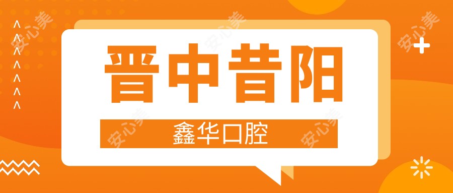 晋中昔阳鑫华口腔