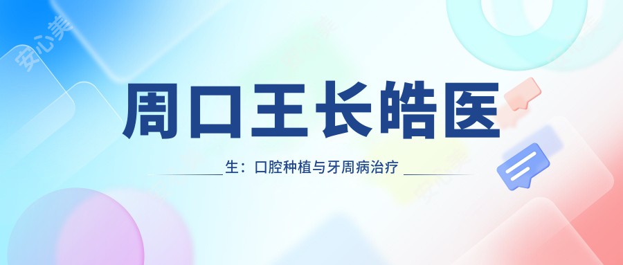 周口王长皓医生:口腔种植与牙周病治疗医生 - 周口市中心医院口腔科详解
