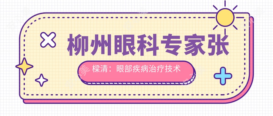 柳州眼科医生张樑清:眼部疾病治疗技术精细,视力变好疗效佳!