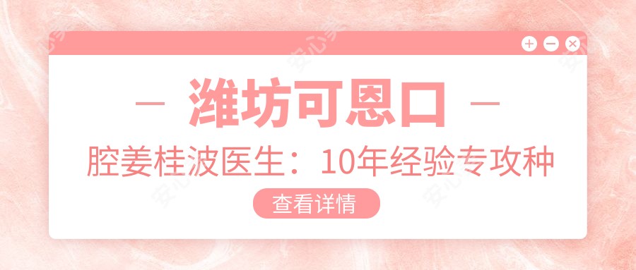 潍坊可恩口腔姜桂波医生:10年经验专攻种植牙与复杂拔牙