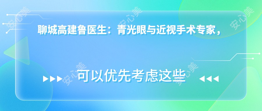 聊城高建鲁医生:青光眼与近视手术医生,聊城市人民医院眼科有名解析