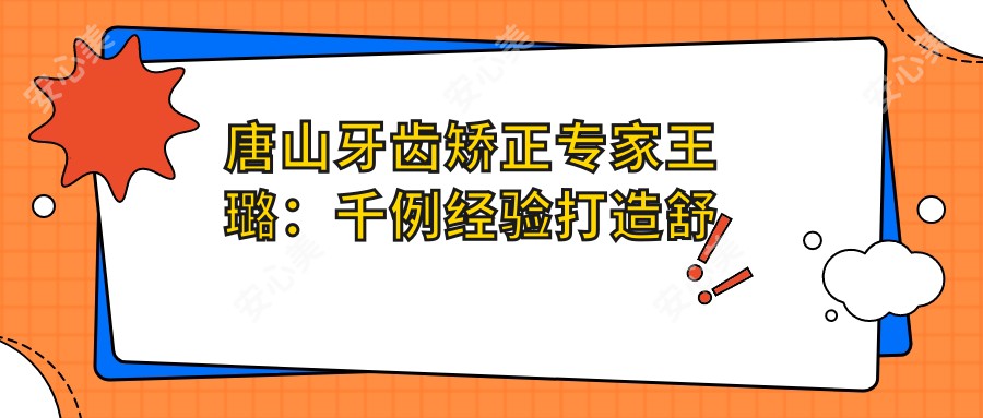 唐山牙齿矫正医生王璐:千例经验打造舒适正畸,专攻复杂牙颌畸形