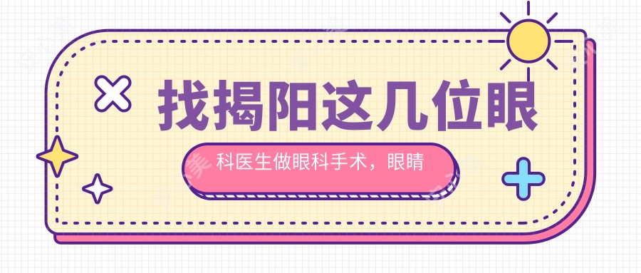 找揭阳这几位眼科医生做眼科手术，眼睛算是选对了