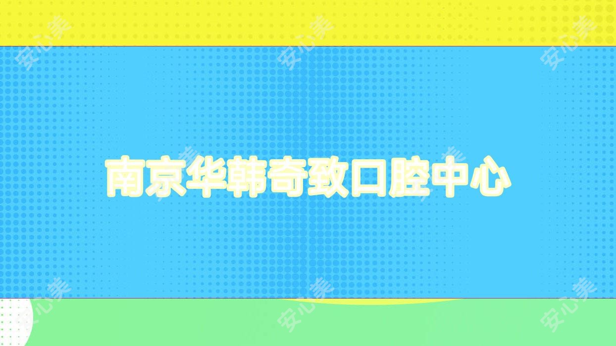 南京华韩奇致口腔中心