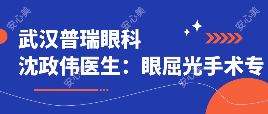 武汉普瑞眼科沈政伟医生：眼屈光手术医生坐诊洪山区