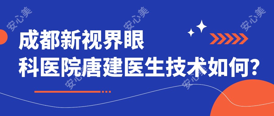 成都新视界眼科医院唐建医生技术如何?近视手术医生实力解析!