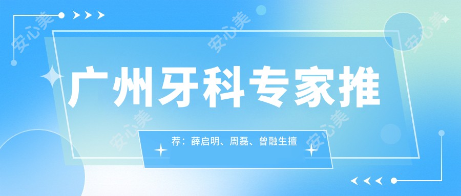 广州牙科医生推荐:薛启明、周磊、曾融生擅长口腔种植,详情揭秘