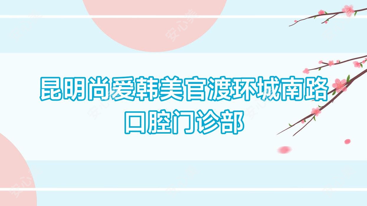 昆明尚爱韩美官渡环城南路口腔门诊部
