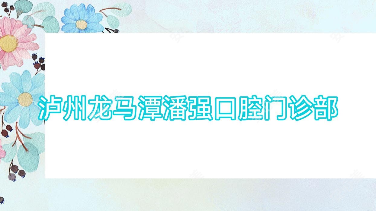 泸州龙马潭潘强口腔门诊部