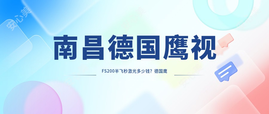 南昌德国鹰视FS200半飞秒激光多少钱?德国鹰视EX200+鹰视EX500半飞秒激光12000+|德国蔡司微雕C+半飞秒18000+,附带3家受欢迎医院价目表!