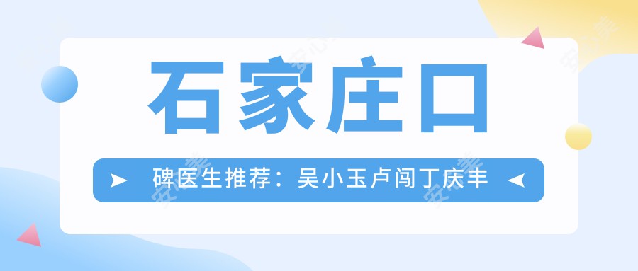 石家庄口碑医生推荐:吴小玉卢闯丁庆丰擅长抗衰老去皱