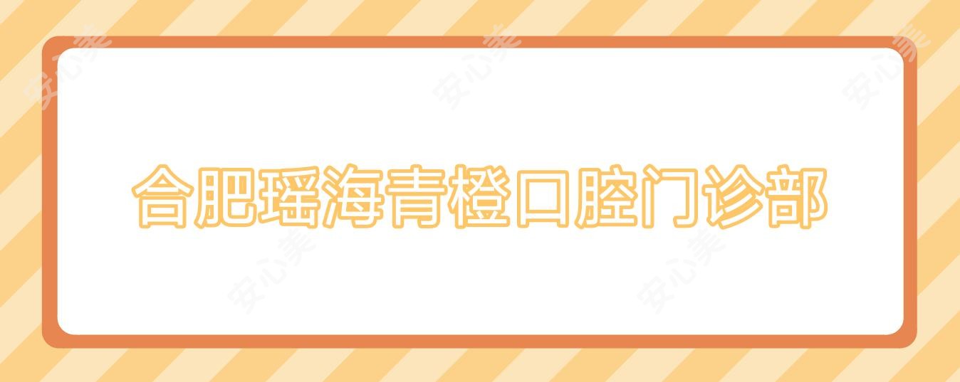 合肥瑶海青橙口腔门诊部