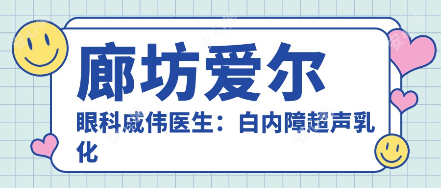 廊坊爱尔眼科戚伟医生:白内障超声乳化与ICL晶体植入手术医生解析