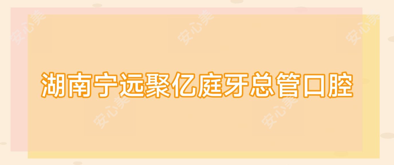 湖南宁远聚亿庭牙总管口腔