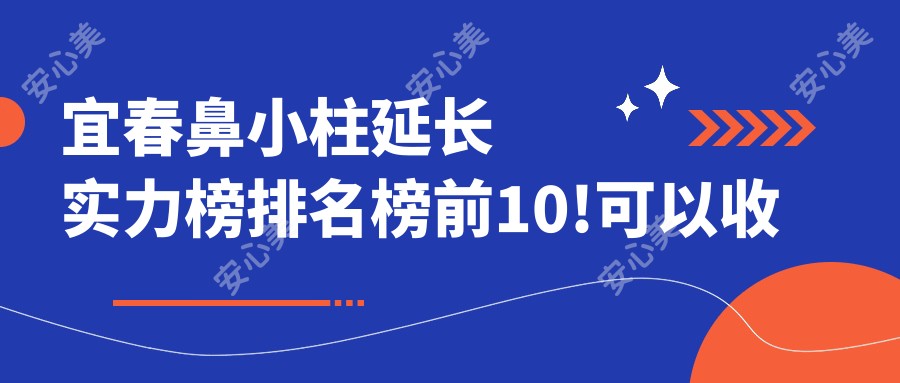 宜春鼻小柱延长实力榜排名榜前10!可以收藏起来了!