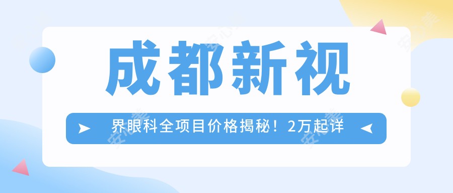 成都新视界眼科全项目价格揭秘!2万起详细清单,性价比之选,安心变好看!