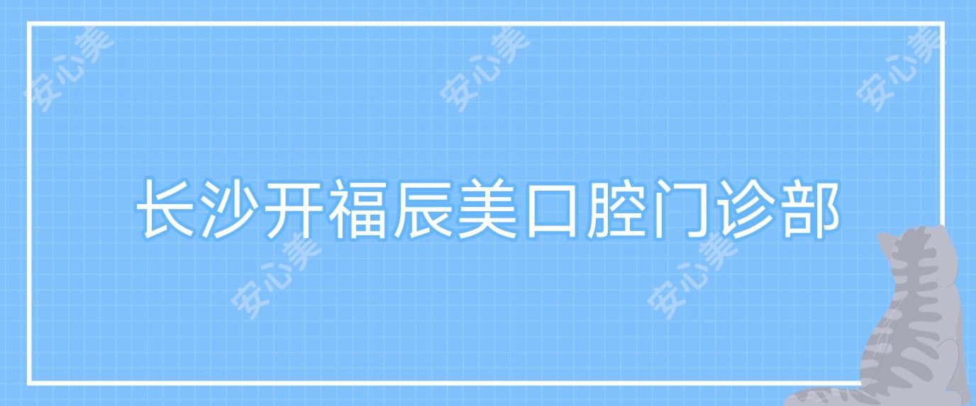 长沙开福辰美口腔门诊部