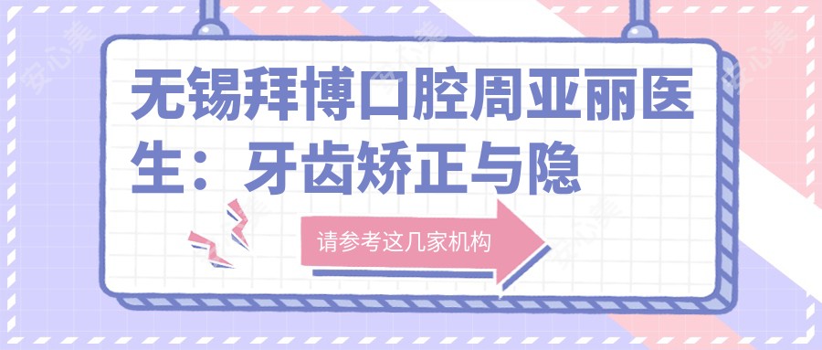 无锡拜博口腔周亚丽医生：牙齿矫正与隐形矫正解析