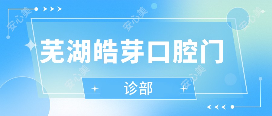 芜湖皓芽口腔门诊部