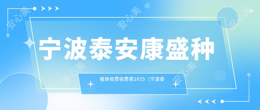 宁波泰安康盛种植体收费收费表2025（宁波泰安康盛种植体价格一览表）