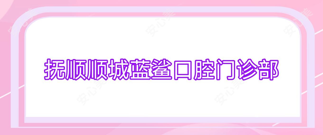 抚顺顺城蓝鲨口腔门诊部